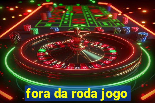 fora da roda jogo